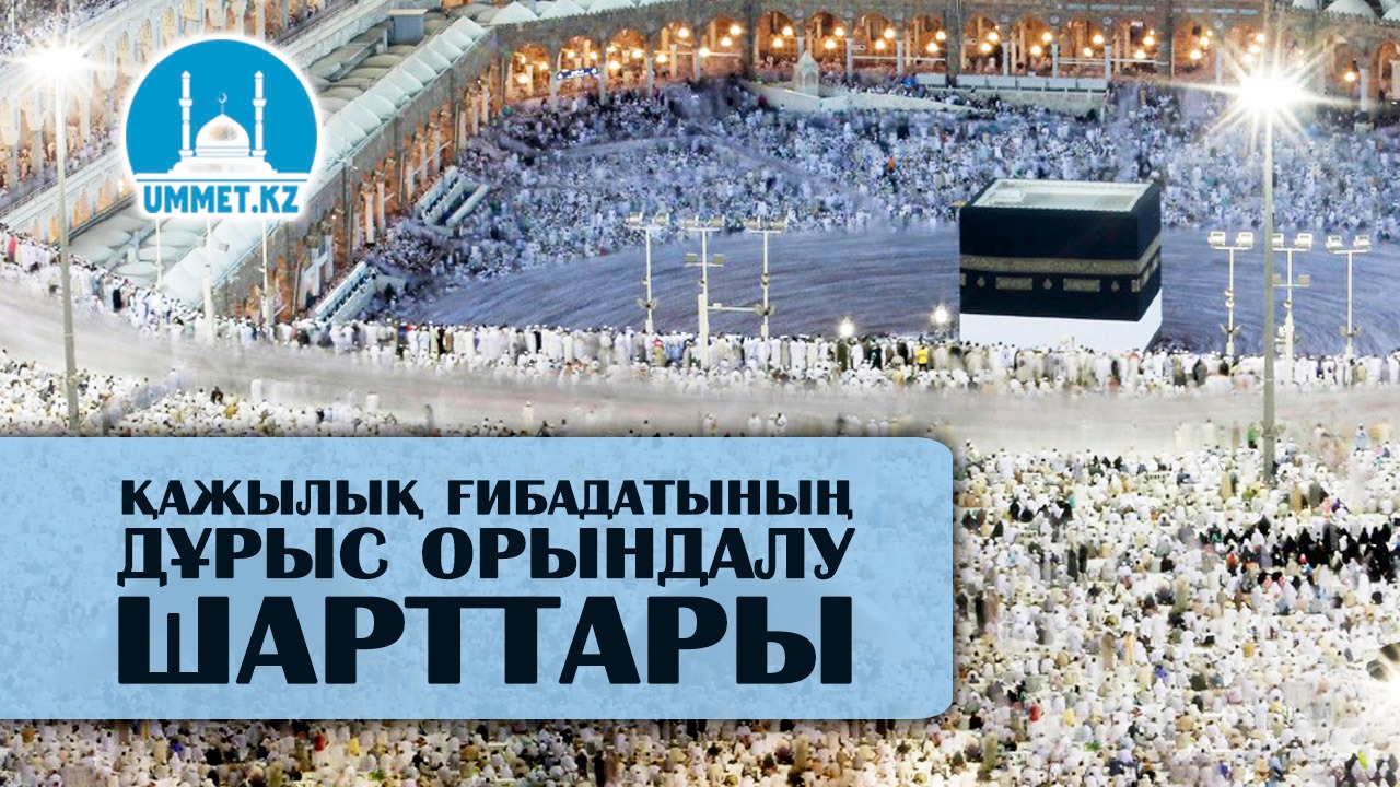 Қажылық ғибадатының дұрыс орындалу шарттары