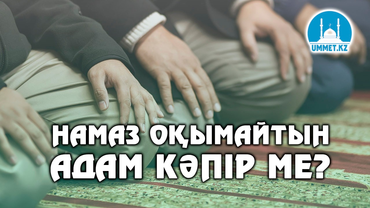 Намаз оқымайтын адам кәпір ме?