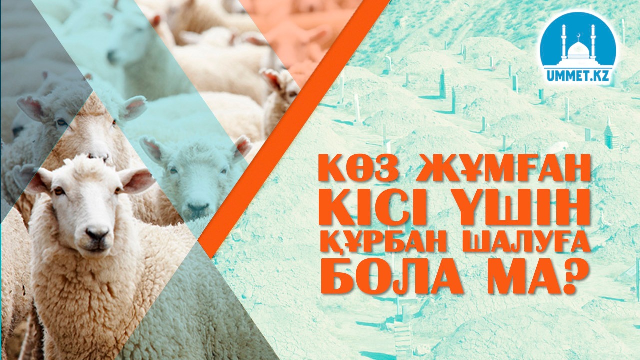 Көз жұмған кісі үшін құрбан шалуға бола ма? 
