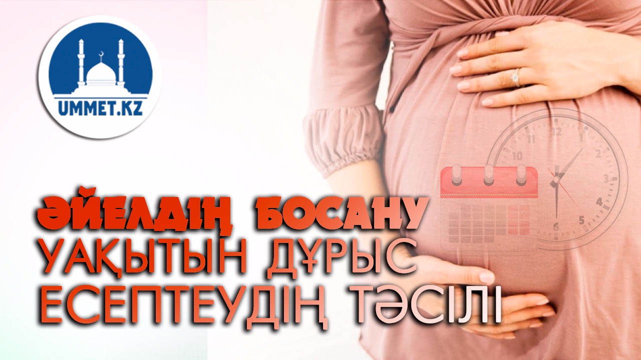 Әйелдің босану уақытын дұрыс есептеудің тәсілі
