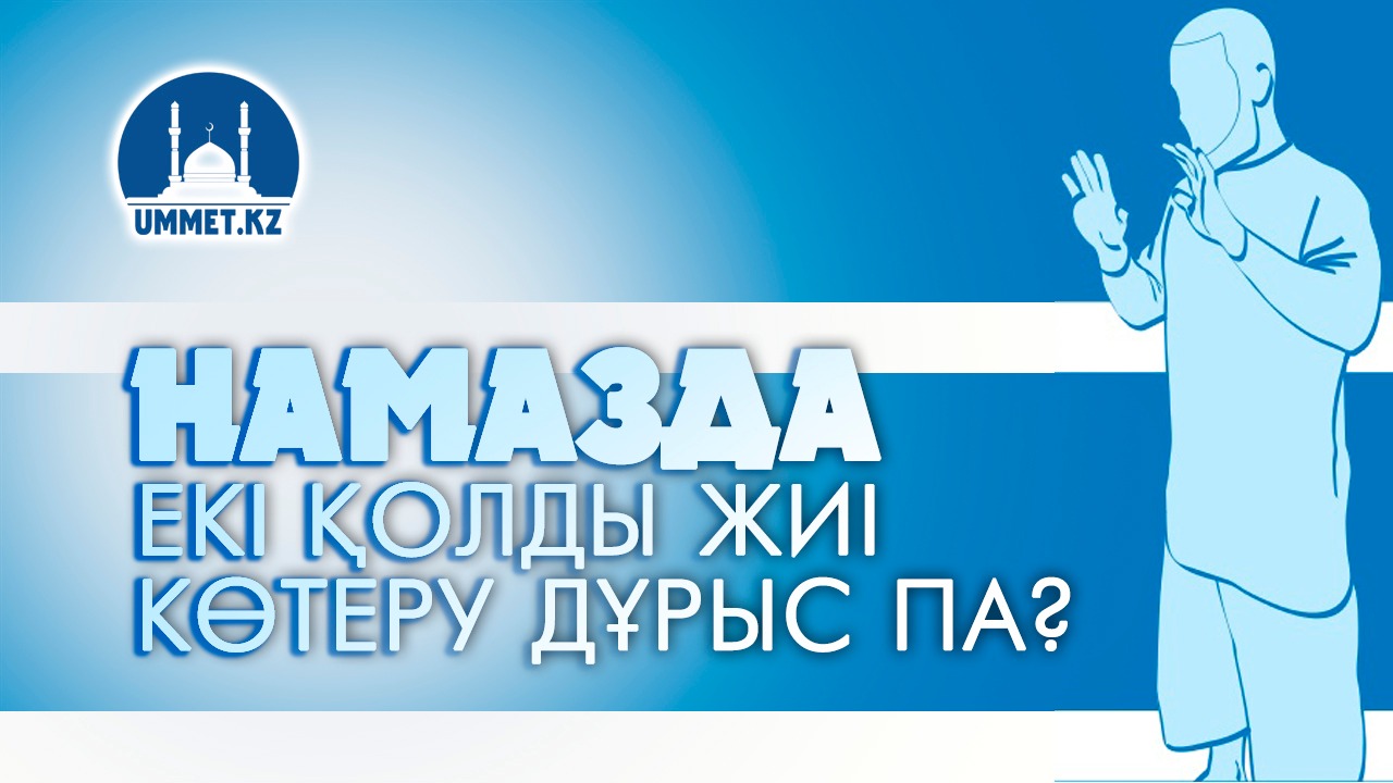 Намазда екі қолды жиі көтеру дұрыс па?