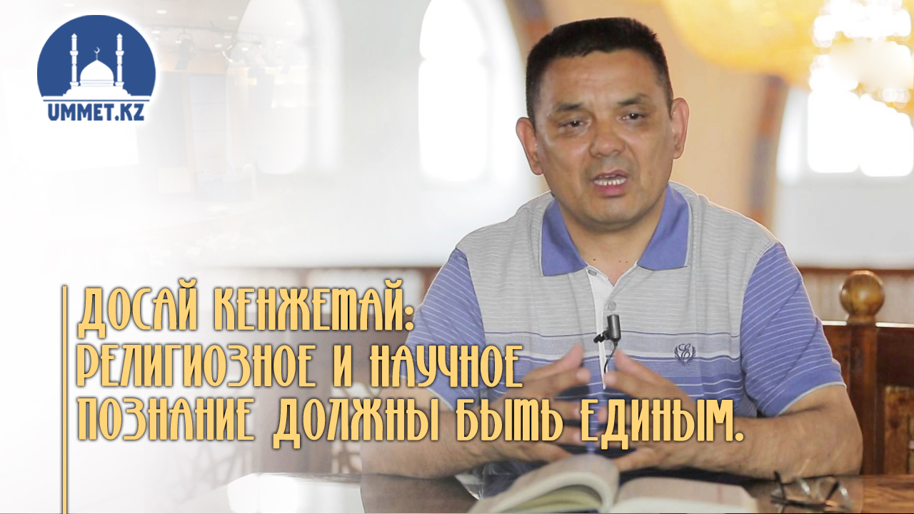 Досай Кенжетай: Религиозное и научное познание должны быть единым.