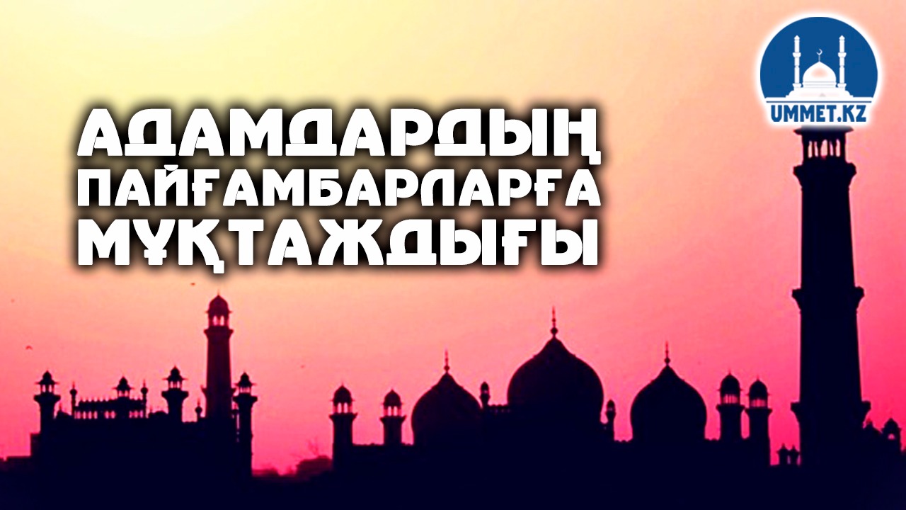 Адамдардың пайғамбарларға мұқтаждығы