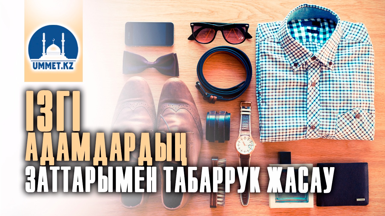 Ізгі адамдардың заттарымен табаррук жасау