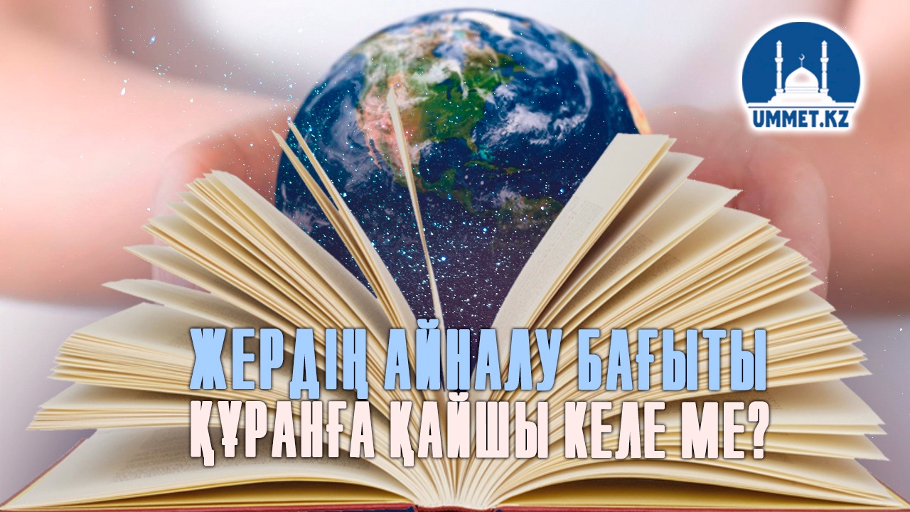 Жердің айналу бағыты Құранға қайшы келе ме?