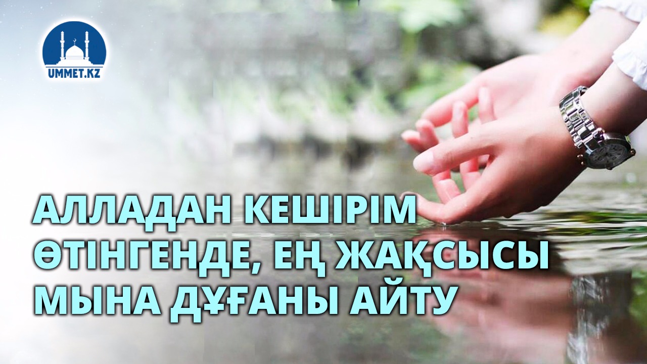 Алладан кешірім өтінгенде, ең жақсысы мына дұғаны айту