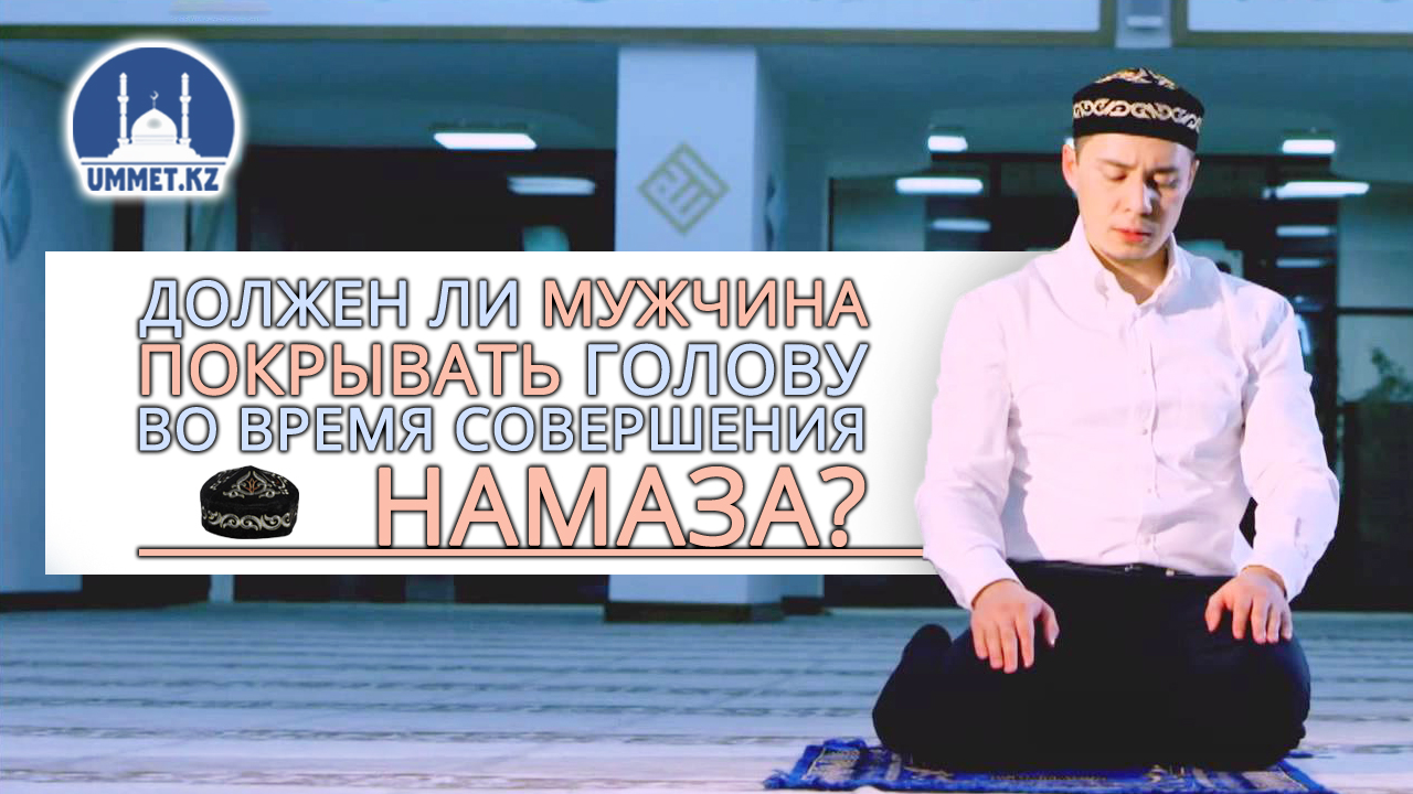 Должен ли мужчина покрывать голову во время совершения намаза?