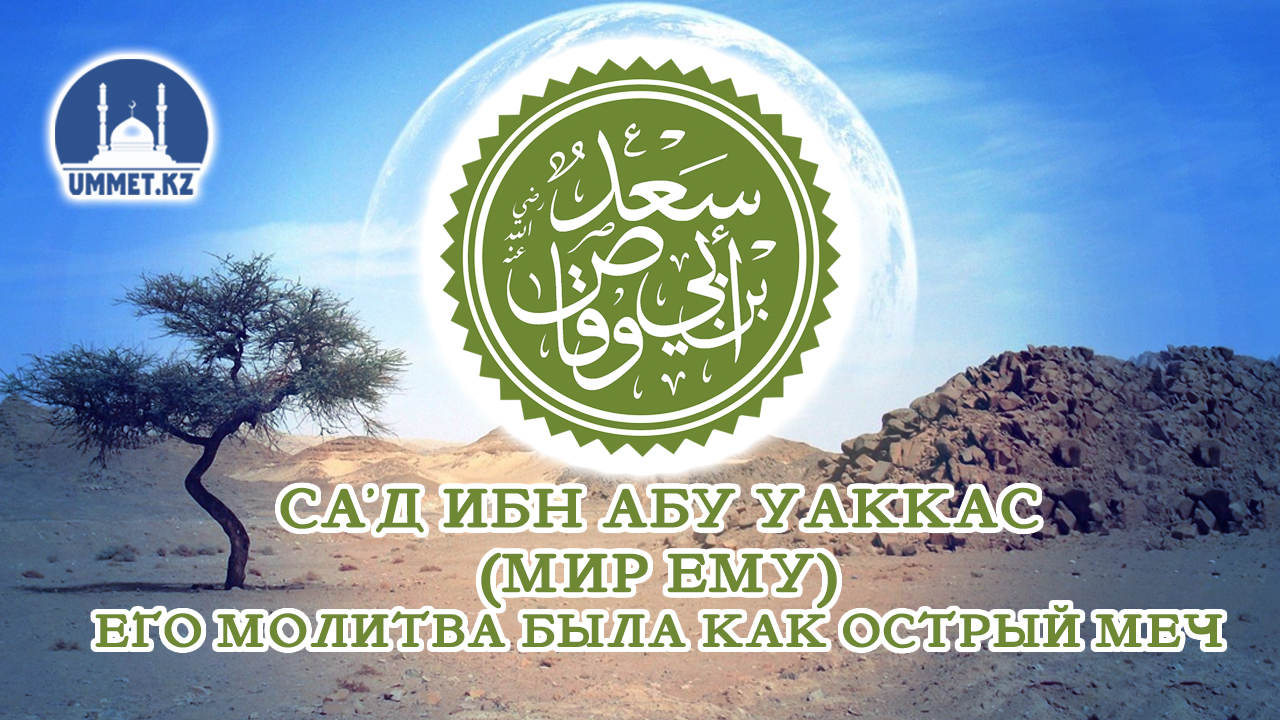 Са’д ибн Абу Уаккас (мир ему) его молитва была как острый меч.