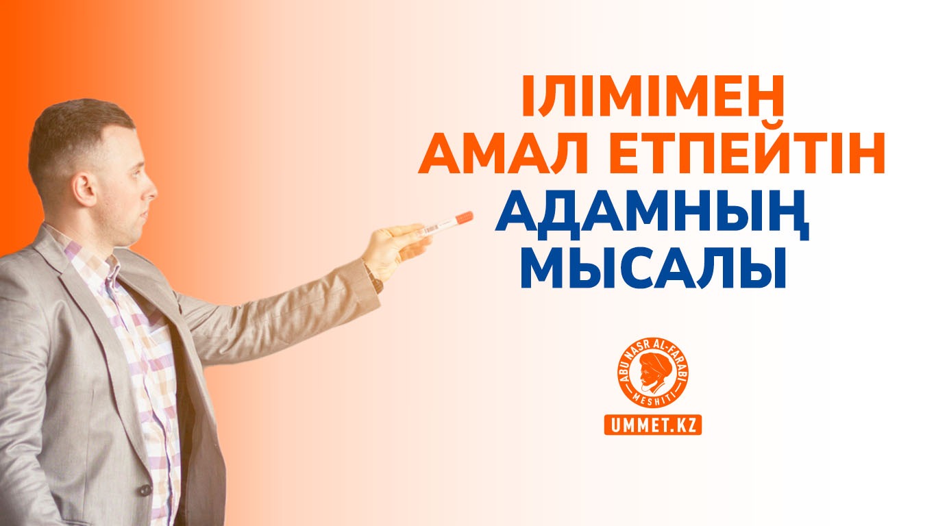 Ілімімен амал етпейтін адамның мысалы