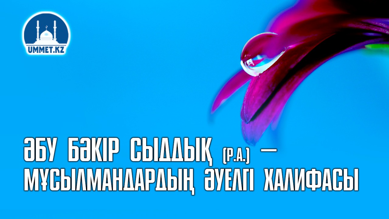 Әбу Бәкір Сыддық (р.а.) – мұсылмандардың әуелгі халифасы