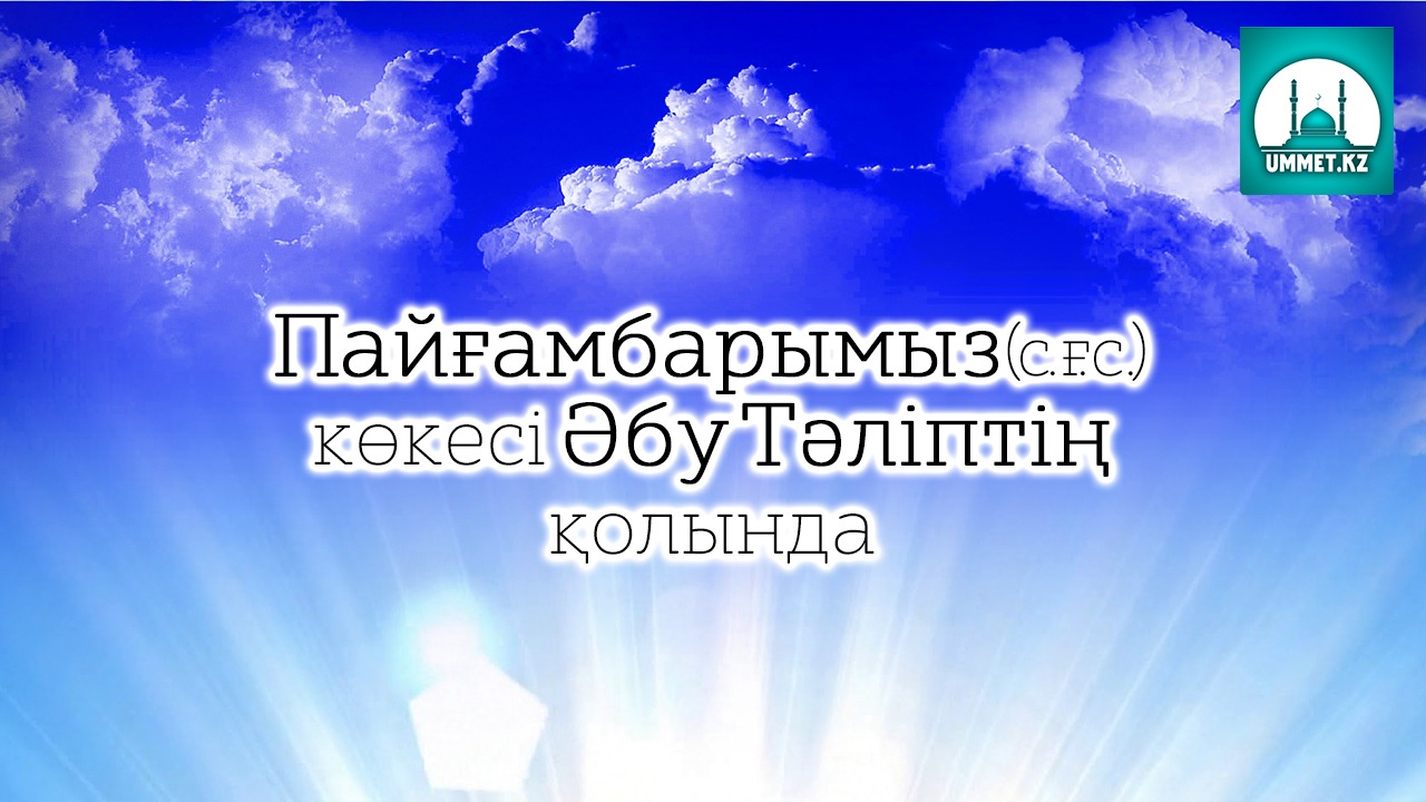 Пайғамбарымыз (с.ғ.с.) көкесі Әбу Талибтің қолында