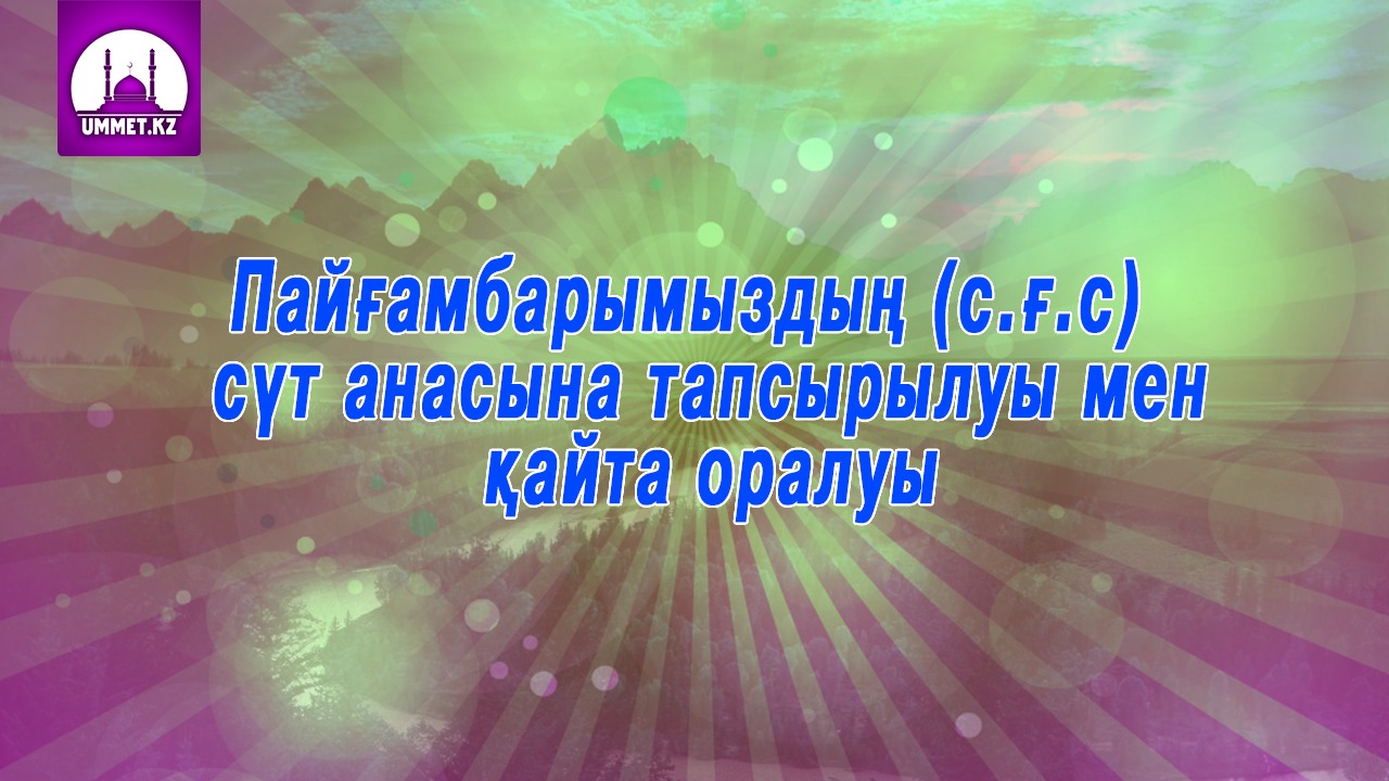 Пайғамбарымыздың сүт анасына тапсырылуы мен қайта оралуы
