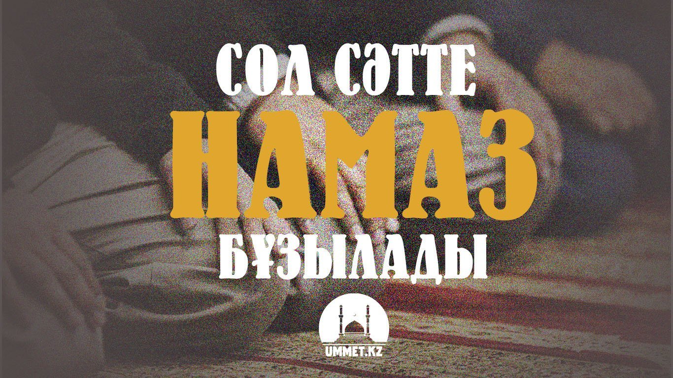 Сол сәтте намаз бұзылады