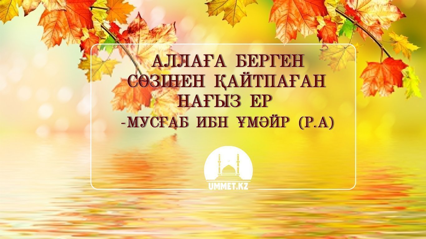 Аллаға берген сөзінен қайтпаған нағыз ер - Мусғаб ибн Ұмәйр (р.а)