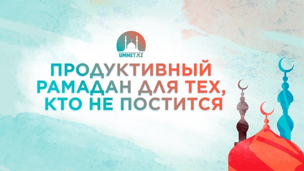 Продуктивный Рамадан для тех, кто не постится