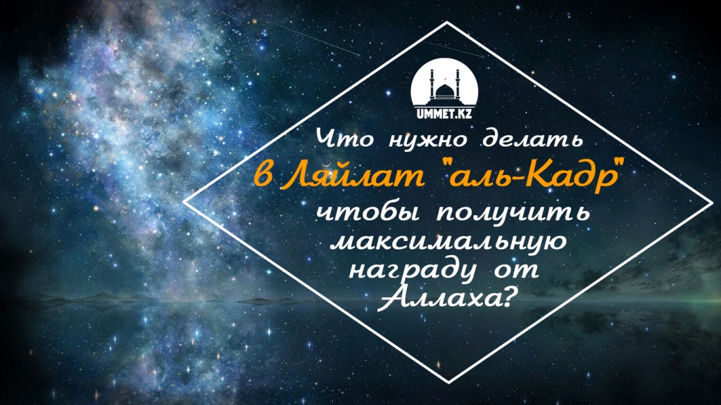 Что нужно делать в Ляйлат "аль-Кадр", чтобы получить максимальную награду от Аллаха?