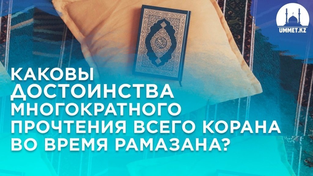 Каковы достоинства многократного прочтения всего Корана во время Рамазана?