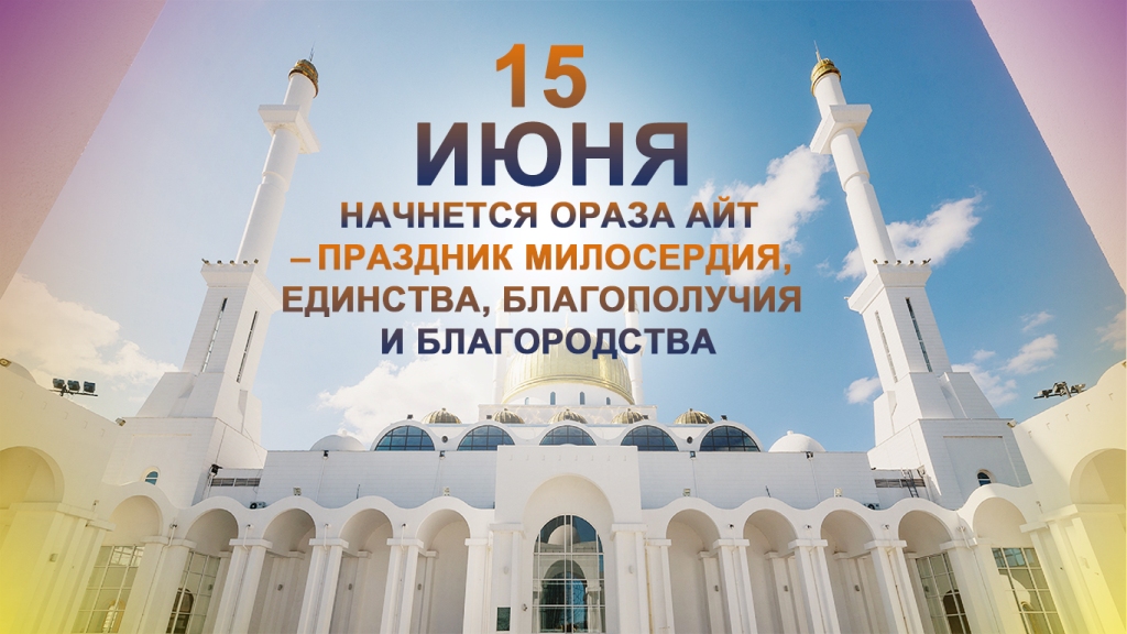 15 июня начнется Ораза-айт – праздник милосердия, единства, благополучия и благородства