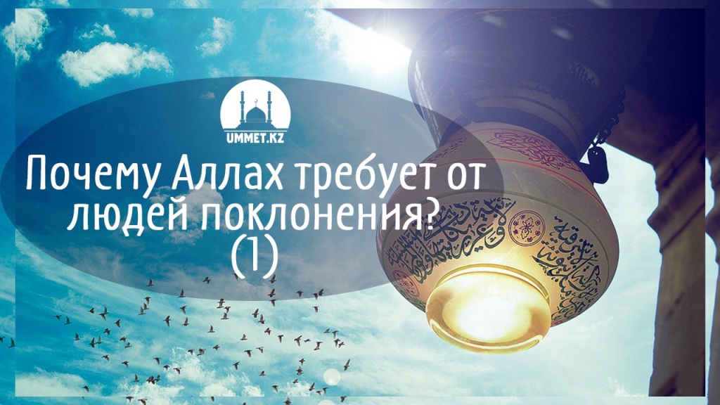 Почему Аллах требует от людей поклонения? (1)