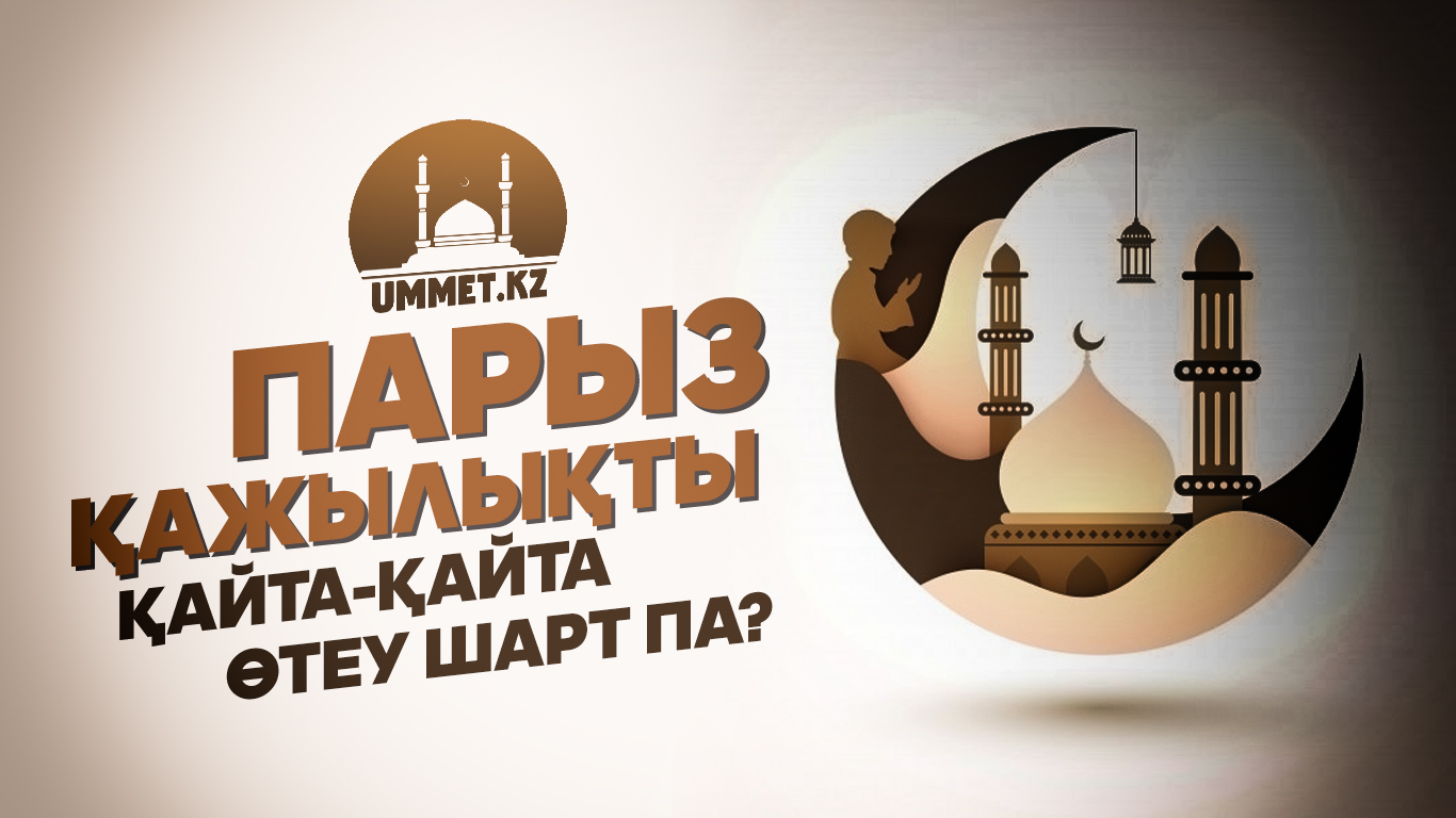 Парыз қажылықты қайта-қайта өтеу шарт па?