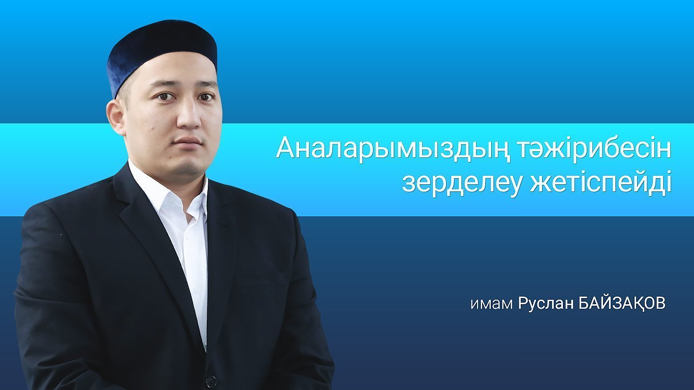 Руслан Байзақов: Аналарымыздың тәжірибесін зерделеу жетіспейді 