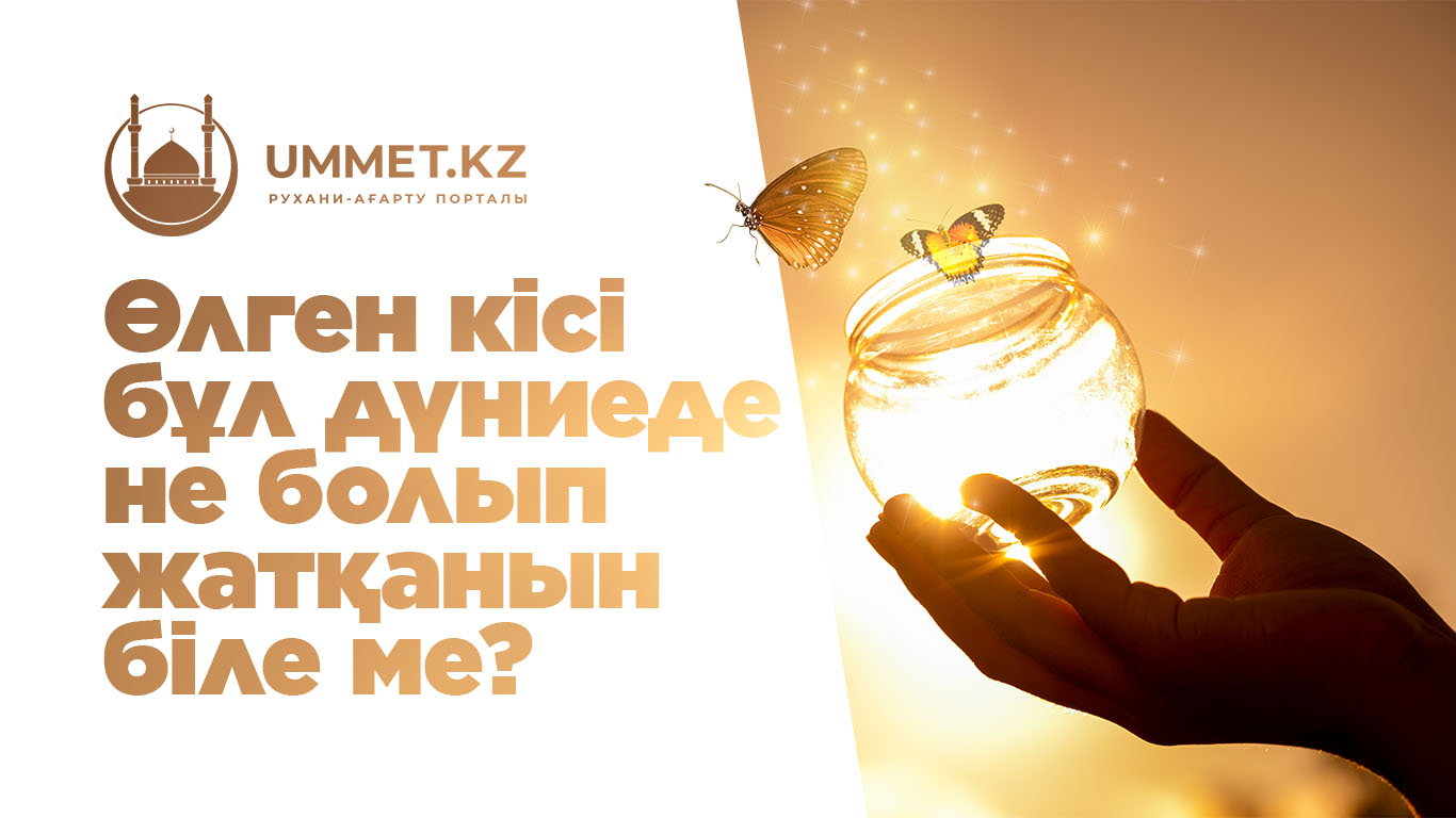 Өлген кісі бұл дүниеде не болып жатқанын біле ме? 
