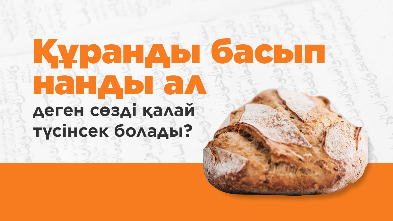 «Құранды басып нанды ал» деген сөзді қалай түсінсек болады?