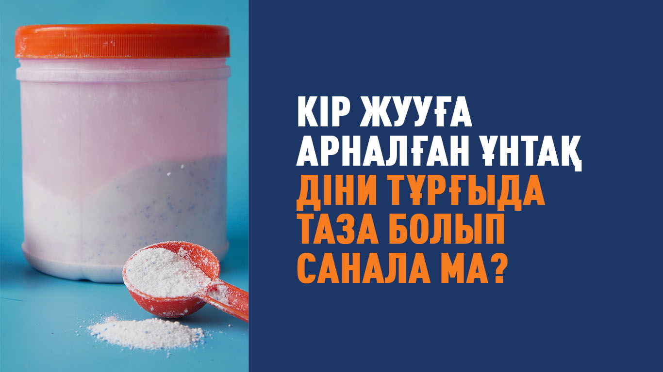 Кір жууға арналған ұнтақ діни тұрғыдан таза болып санала ма?