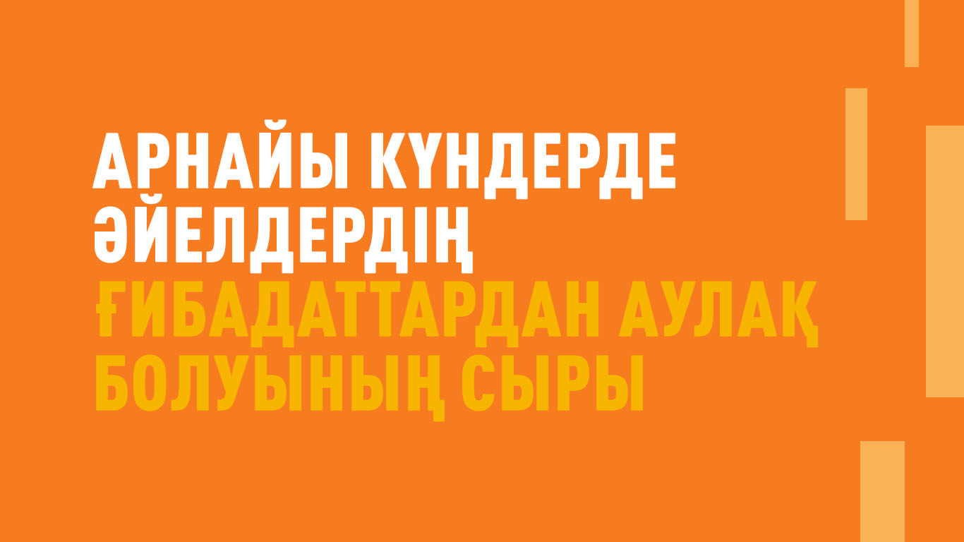 Арнайы күндерде әйелдердің  ғибадаттардан аулақ болуының сыры
