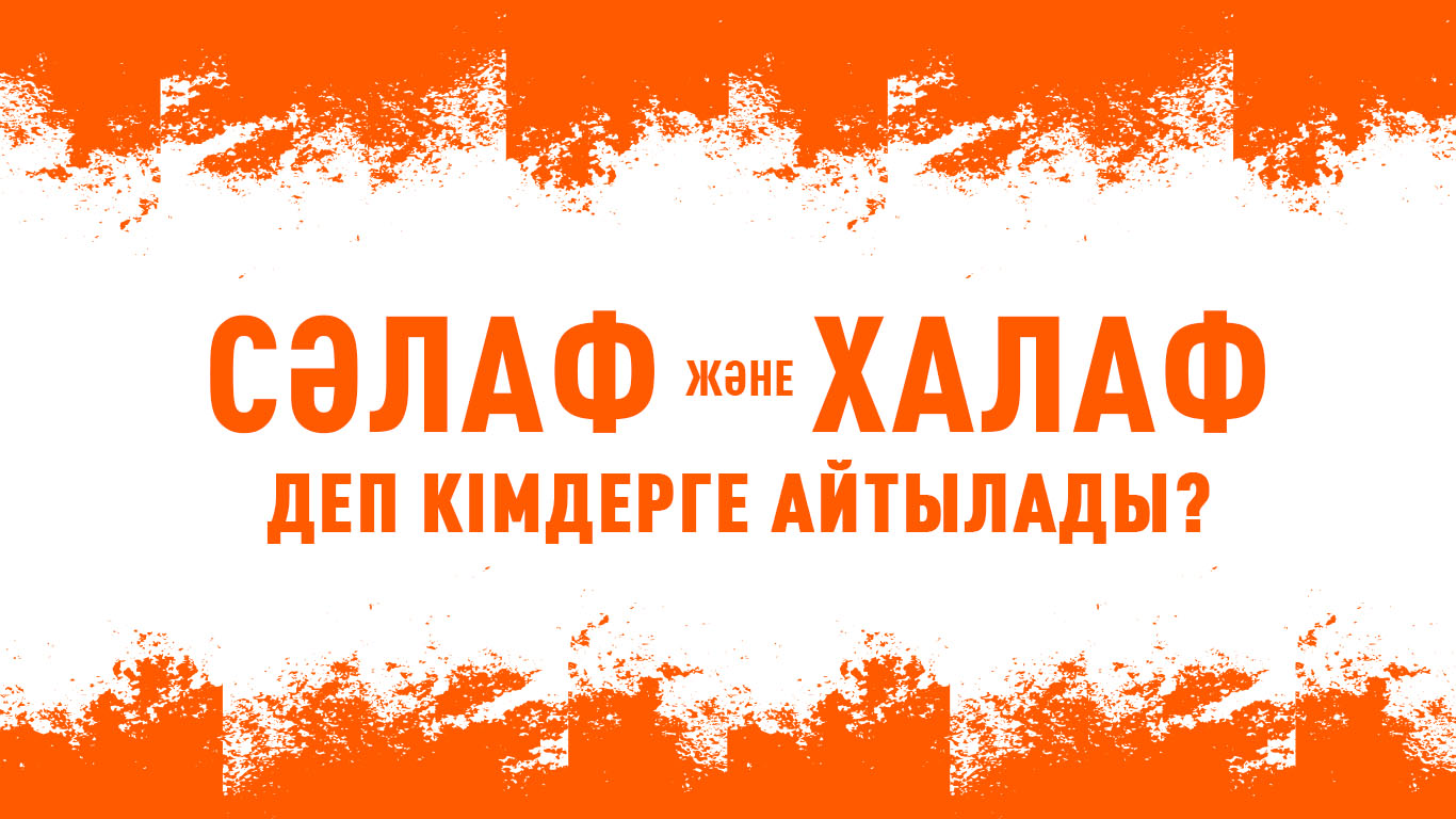 Сәлаф және Халаф деп кімдерге айтылады? 