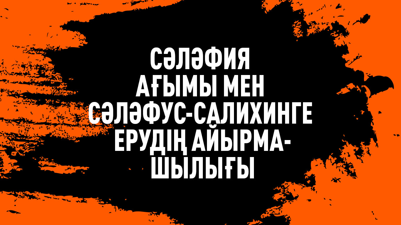 Сәләфия ағымы мен сәләфус-салихинге ерудің айырмашылығы