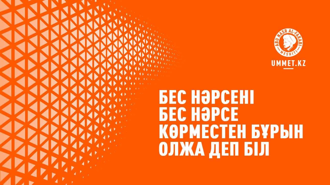 Бес нәрсені бес нәрсе көрместен бұрын олжа деп біл