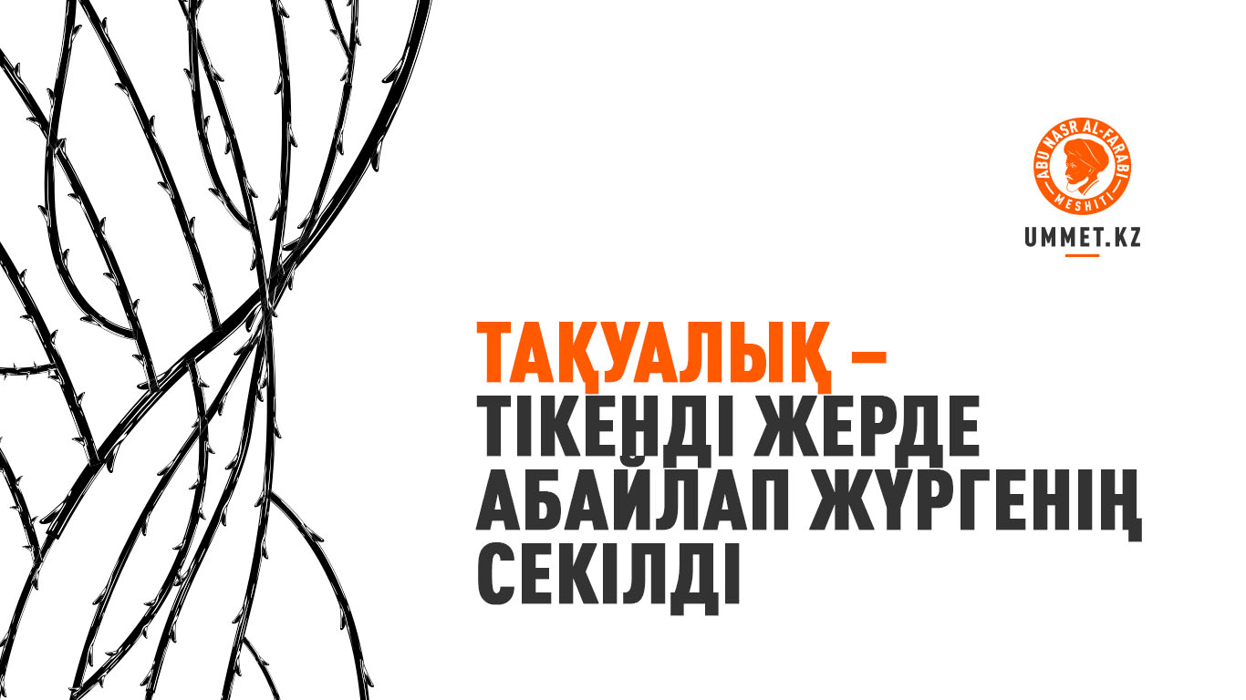 Тақуалық – тікенді жерде абайлап жүргенің секілді