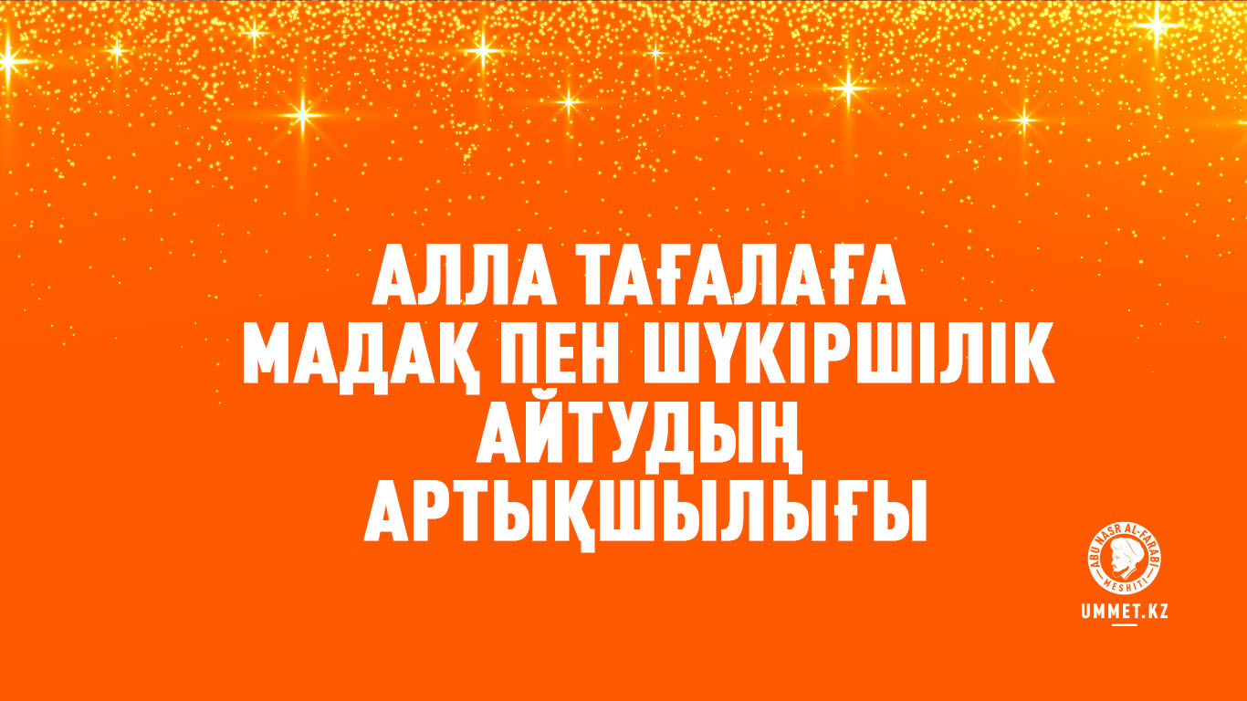 Алла Тағалаға мадақ пен шүкіршілік айтудың артықшылығы
