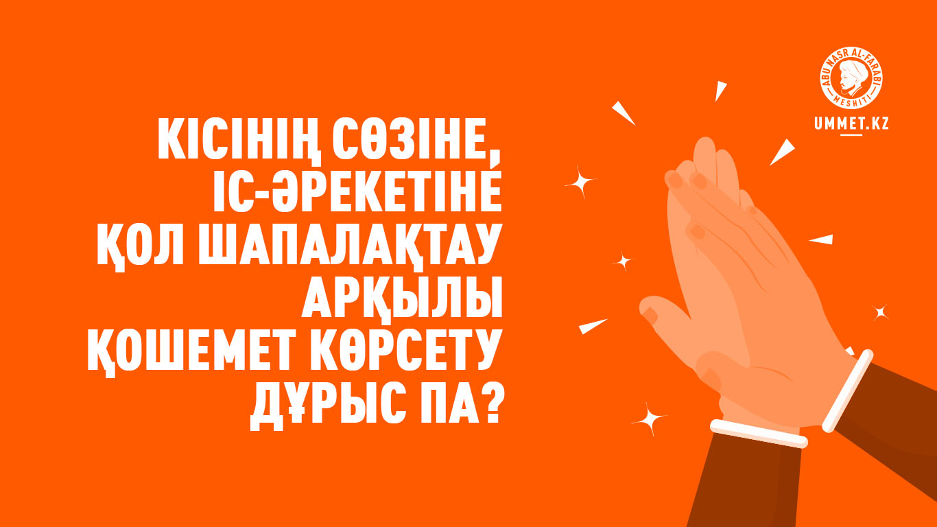 Кісінің сөзіне, іс-әрекетіне қол шапалақтау арқылы қошемет көрсету дұрыс па?