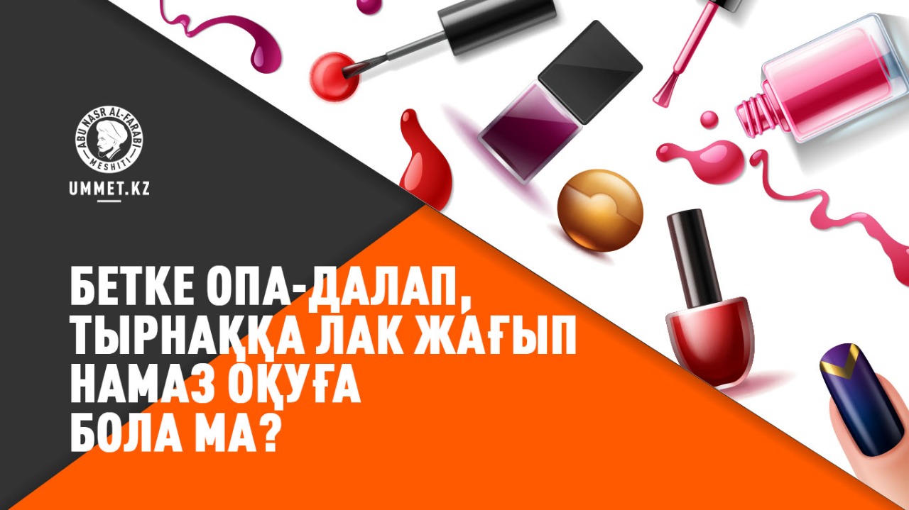 Бетке опа-далап, тырнаққа лак жағып намаз оқуға бола ма?