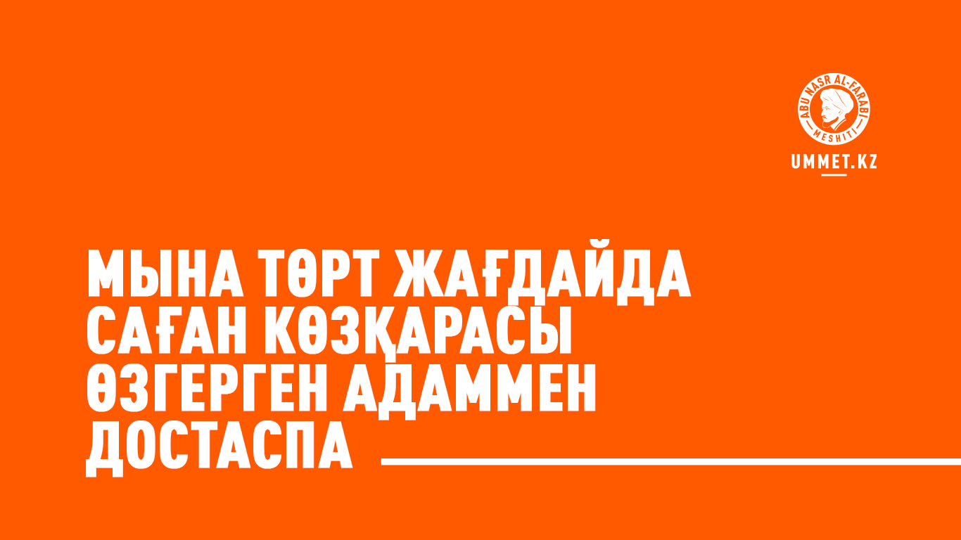 Мына төрт жағдайда саған көзқарасы өзгерген адаммен достаспа