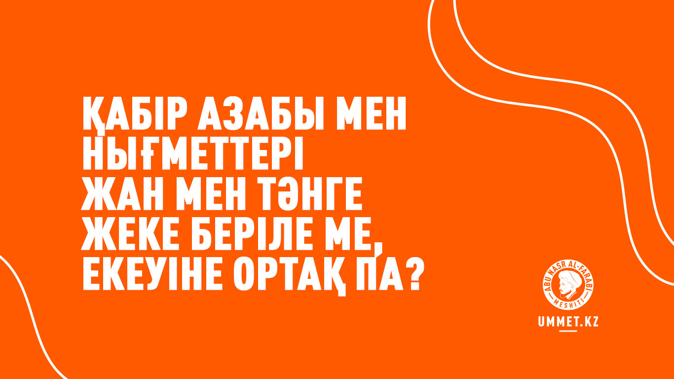 Қабір азабы мен нығметтері жан мен тәнге жеке беріле ме, екеуіне ортақ па?