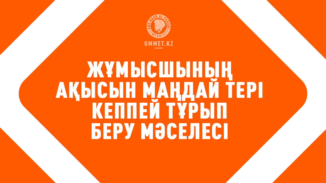 Жұмысшының ақысын маңдай тері кеппей тұрып беру мәселесі