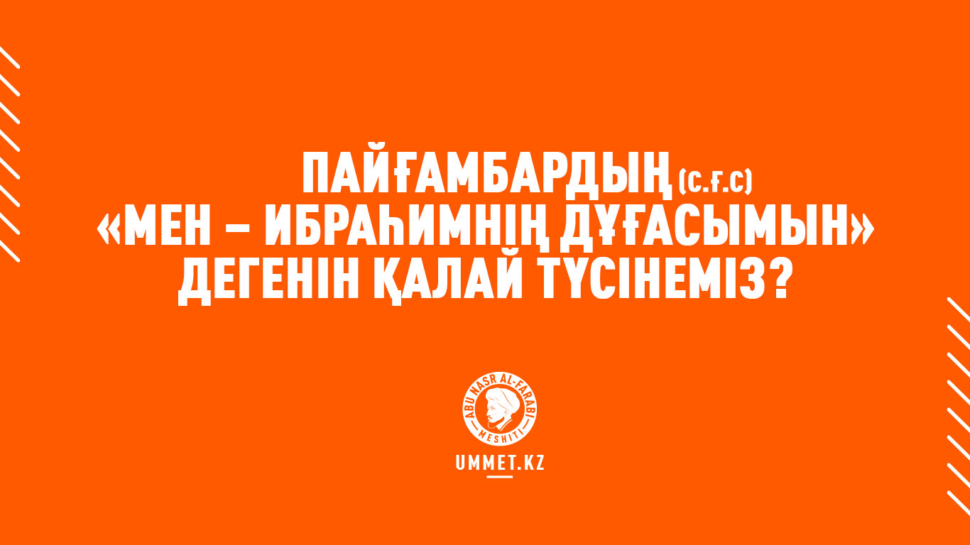 Пайғамбардың (с.ғ.с) «Мен – Ибраһимнің дұғасымын» дегенін қалай түсінеміз?