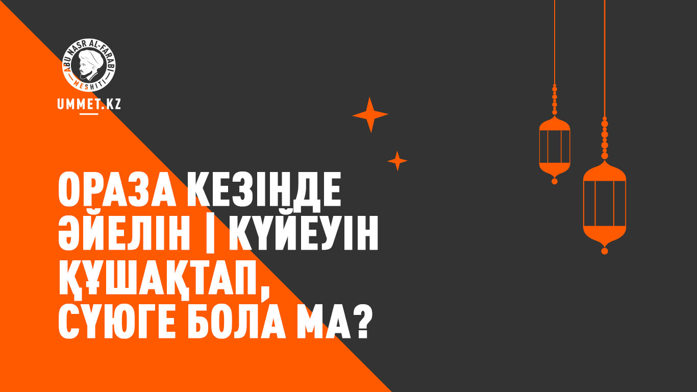 Ораза кезінде әйелін (күйеуін) құшақтап, сүюге бола ма?