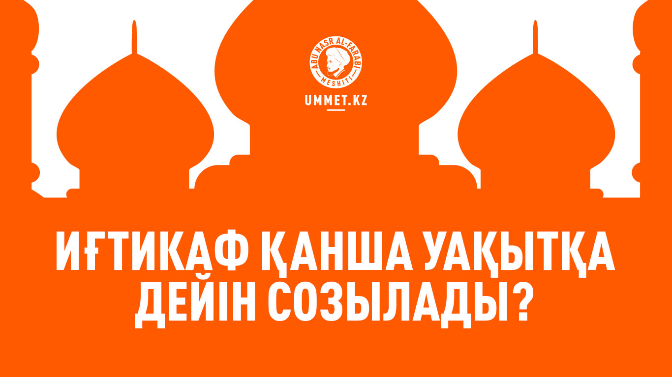 Иғтикаф қанша уақытқа дейін созылады?