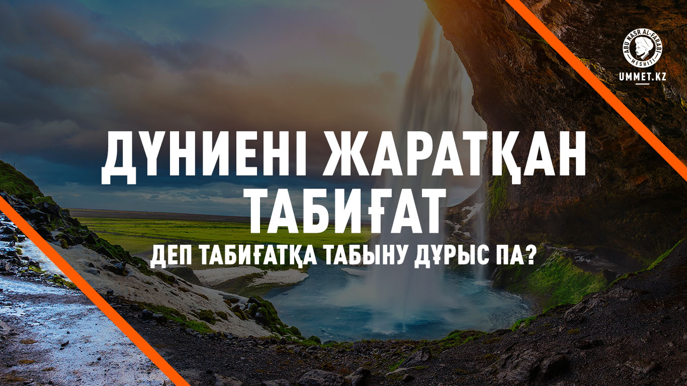 «Дүниені жаратқан табиғат» деп табиғатқа табыну дұрыс па?