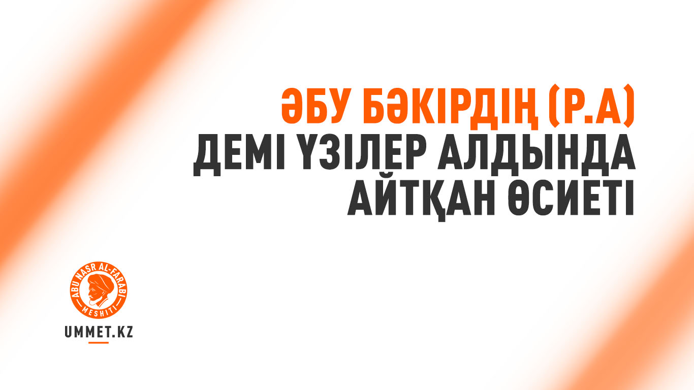Әбу Бәкірдің (р.а) демі үзілер алдында айтқан өсиеті