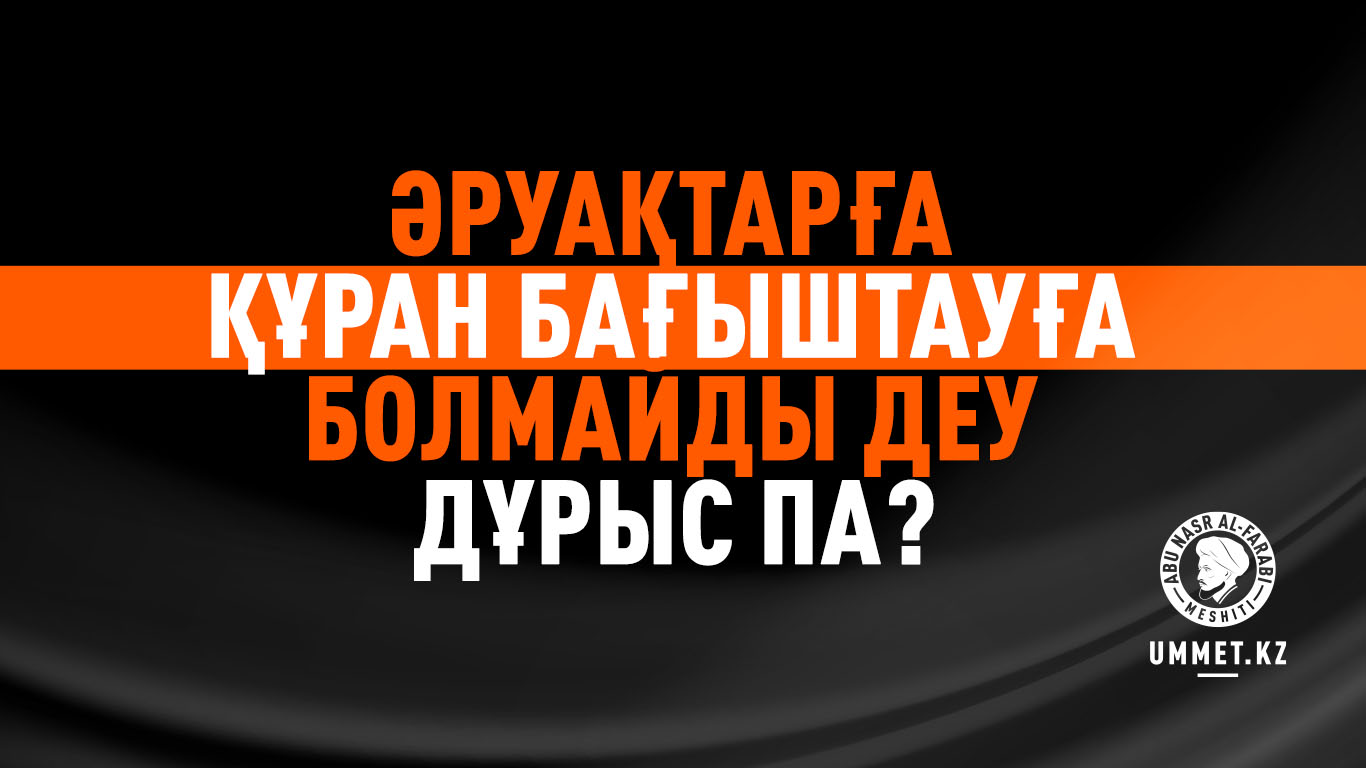 «Әруақтарға Құран бағыштауға болмайды» деу дұрыс па?