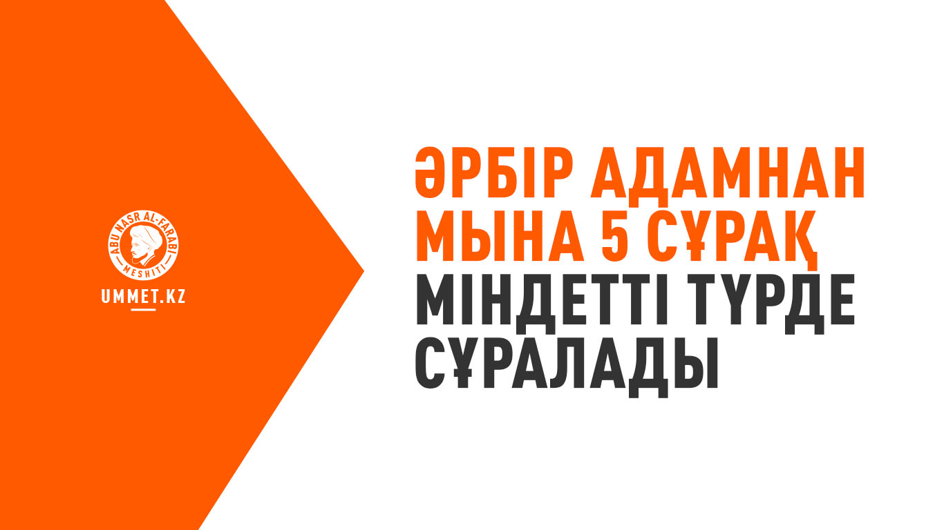 Әрбір адамнан мына 5 сұрақ міндетті түрде сұралады
