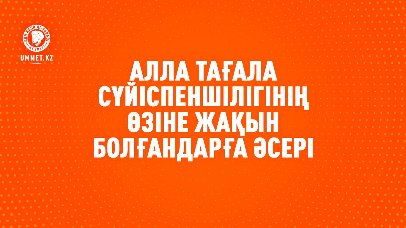 Алла Тағала сүйіспеншілігінің Өзіне жақын болғандарға әсері