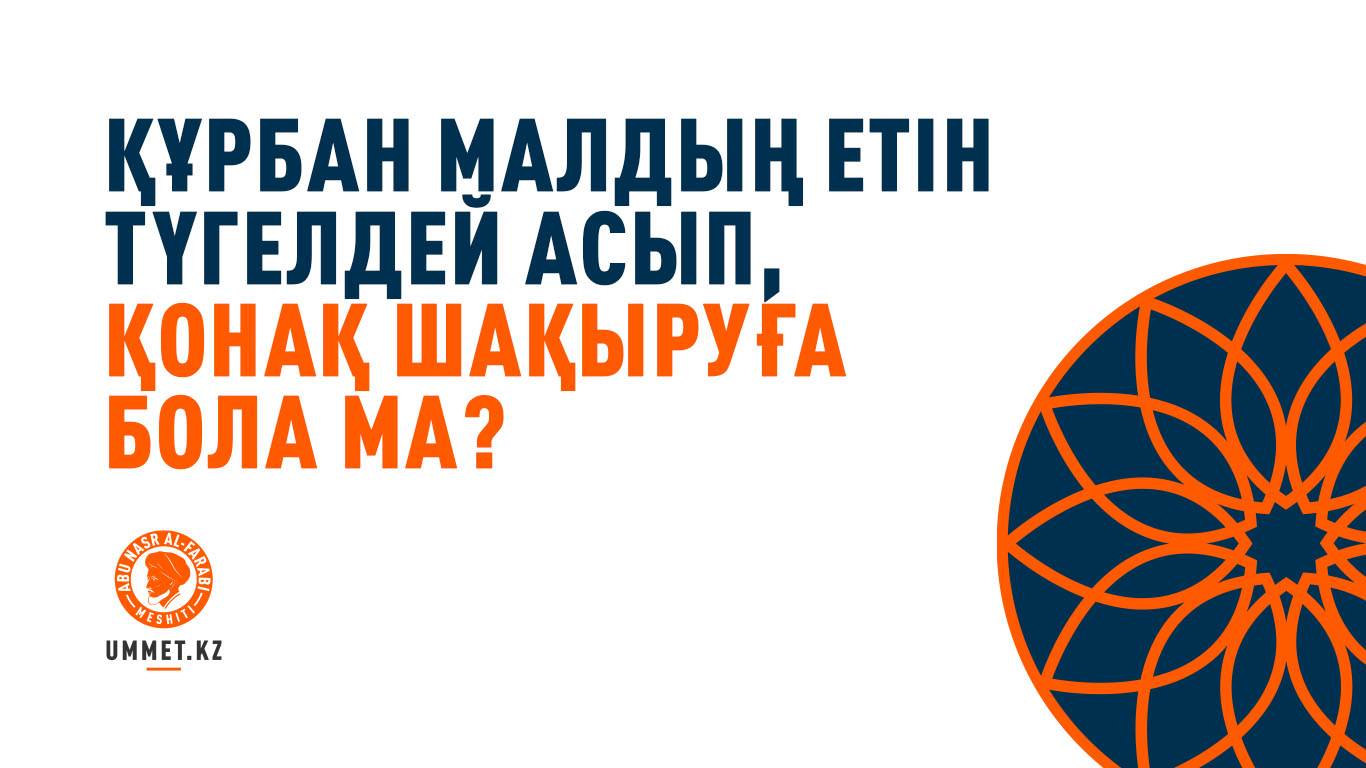  Құрбан малдың етін түгелдей асып, қонақ шақыруға бола ма?