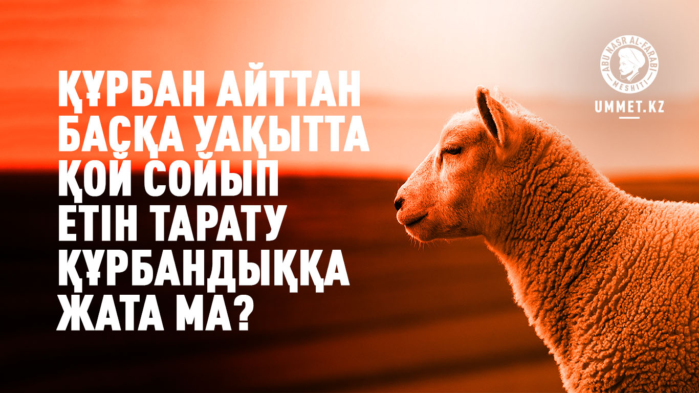 Құрбан айттан басқа уақытта қой сойып етін тарату құрбандыққа жата ма?