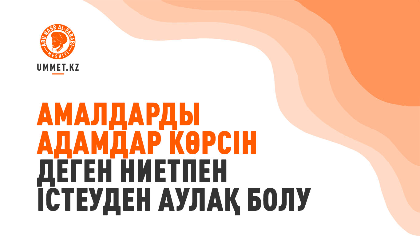 Амалдарды адамдар көрсін деген ниетпен істеуден аулақ болу